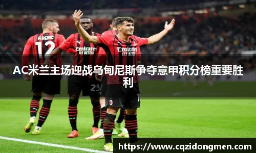 AC米兰主场迎战乌甸尼斯争夺意甲积分榜重要胜利