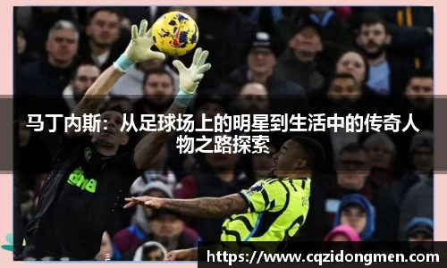 马丁内斯：从足球场上的明星到生活中的传奇人物之路探索