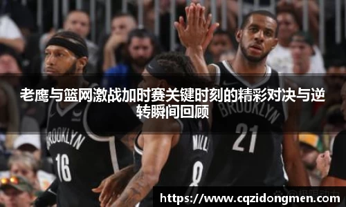老鹰与篮网激战加时赛关键时刻的精彩对决与逆转瞬间回顾
