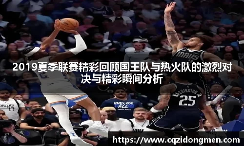 亚洲胜游2019夏季联赛精彩回顾国王队与热火队的激烈对决与精彩瞬间分析